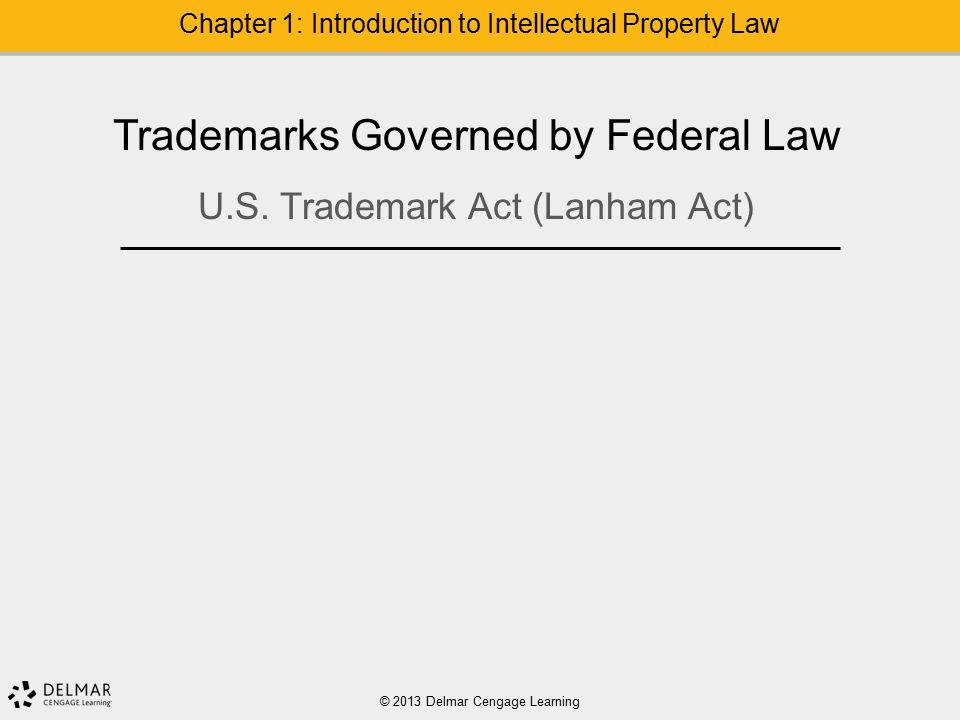 © 2013 Delmar Cengage Learning Chapter 1: Introduction to Intellectual Property Law Trademarks Governed by Federal Law U.S.