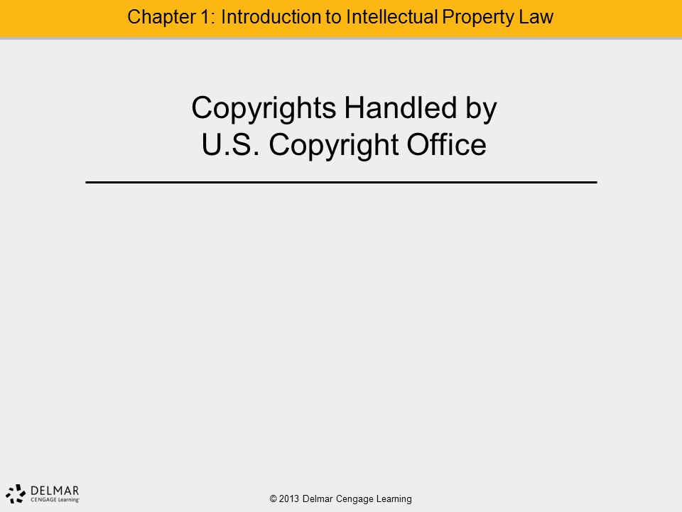 © 2013 Delmar Cengage Learning Chapter 1: Introduction to Intellectual Property Law Copyrights Handled by U.S.