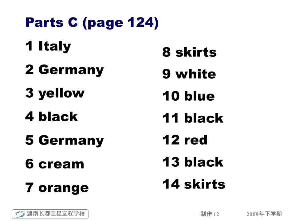 2009 年下学期 湖南长郡卫星远程学校 制作 12 Parts C (page 124) 1 Italy 2 Germany 3 yellow 4 black 5 Germany 6 cream 7 orange 8 skirts 9 white 10 blue 11 black 12 red 13 black 14 skirts