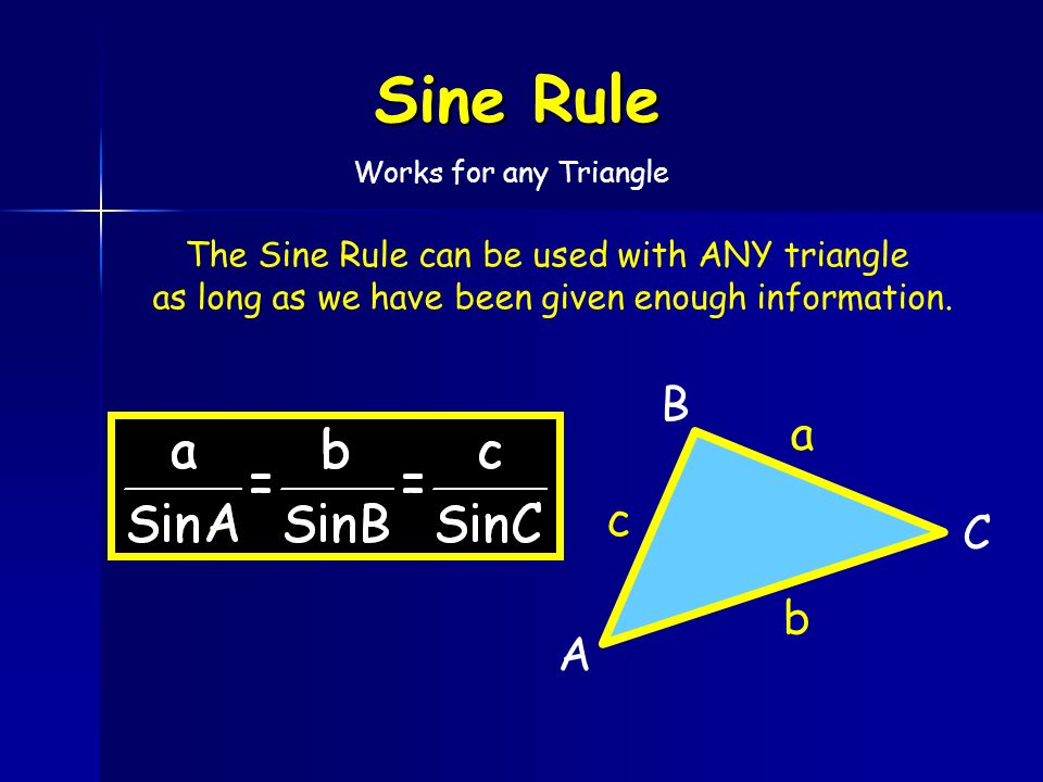 C B A a b c The Sine Rule can be used with ANY triangle as long as we have been given enough information.