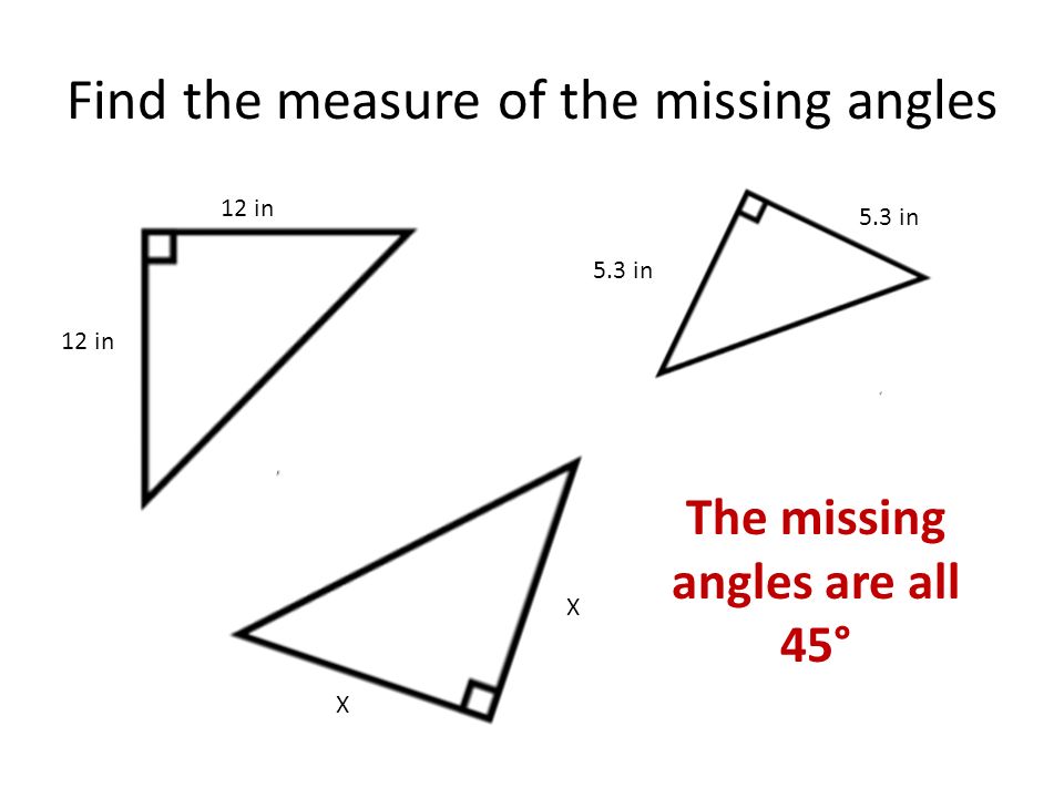 Find the measure of the missing angles 12 in 5.3 in X X The missing angles are all 45°