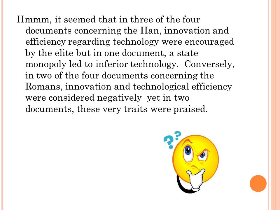 Hmmm, it seemed that in three of the four documents concerning the Han, innovation and efficiency regarding technology were encouraged by the elite but in one document, a state monopoly led to inferior technology.