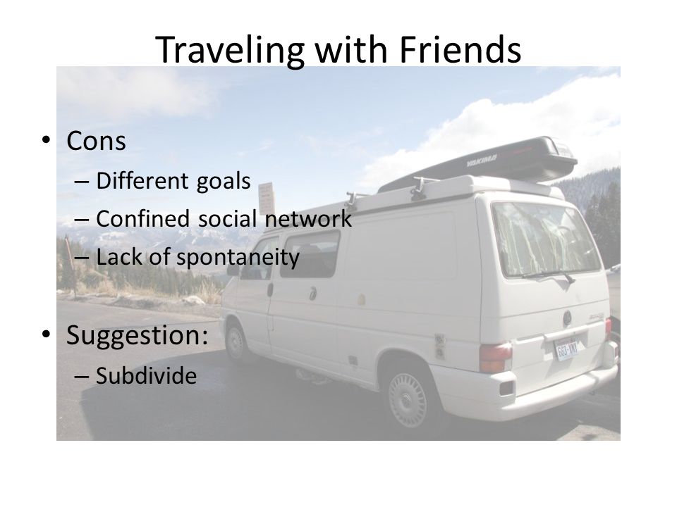 Traveling with Friends Cons – Different goals – Confined social network – Lack of spontaneity Suggestion: – Subdivide