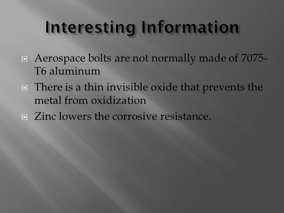  Aerospace bolts are not normally made of T6 aluminum  There is a thin invisible oxide that prevents the metal from oxidization  Zinc lowers the corrosive resistance.