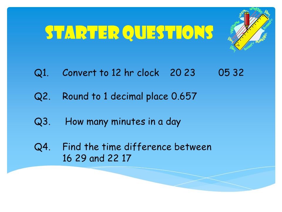 Starter Questions Q1 Convert To 12 Hr Clock Q2 Round 1 Decimal Convert To 12 Hr Clock Q2 Round 1 Decimal Place