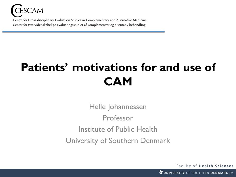 Patients’ motivations for and use of CAM Helle Johannessen Professor Institute of Public Health University of Southern Denmark