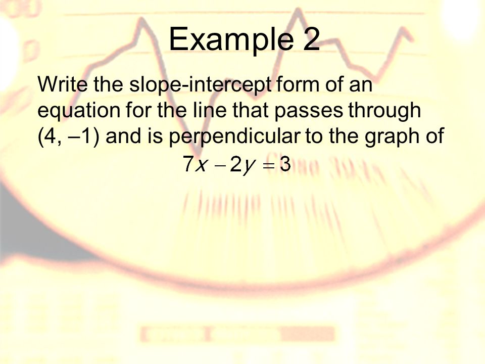 Example 2 Write the slope-intercept form of an equation for the line that passes through (4, –1) and is perpendicular to the graph of