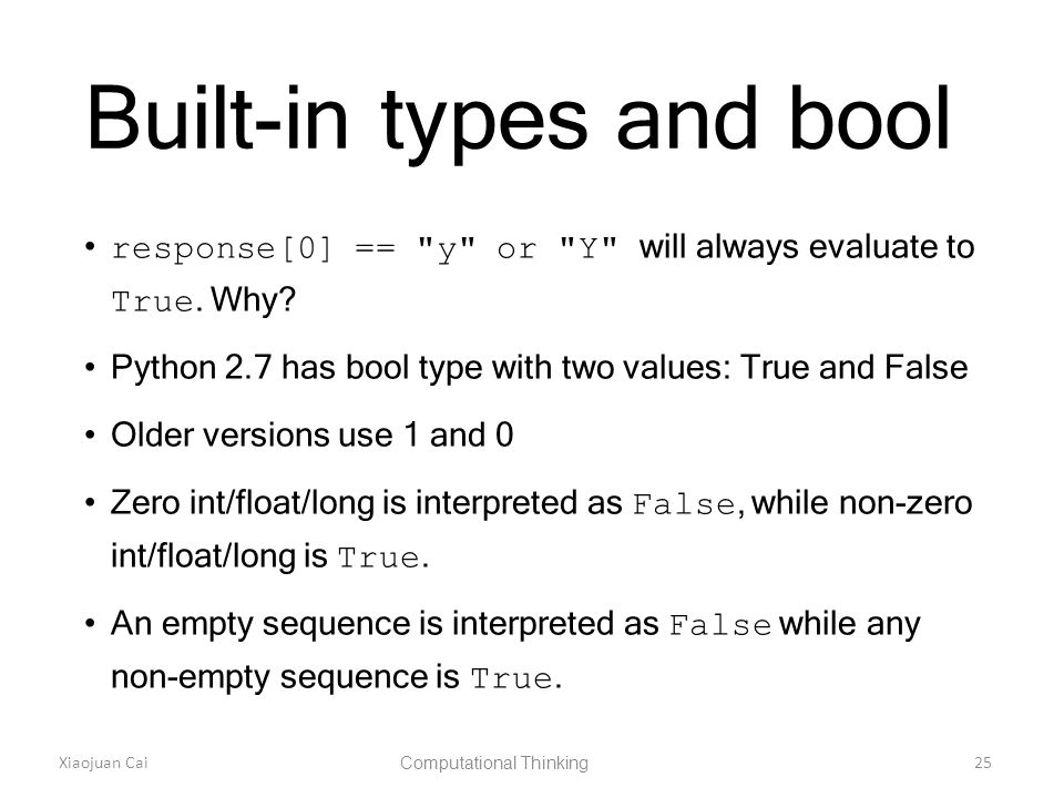 Xiaojuan Cai Computational Thinking 25 Built-in types and bool response[0] == y or Y will always evaluate to True.