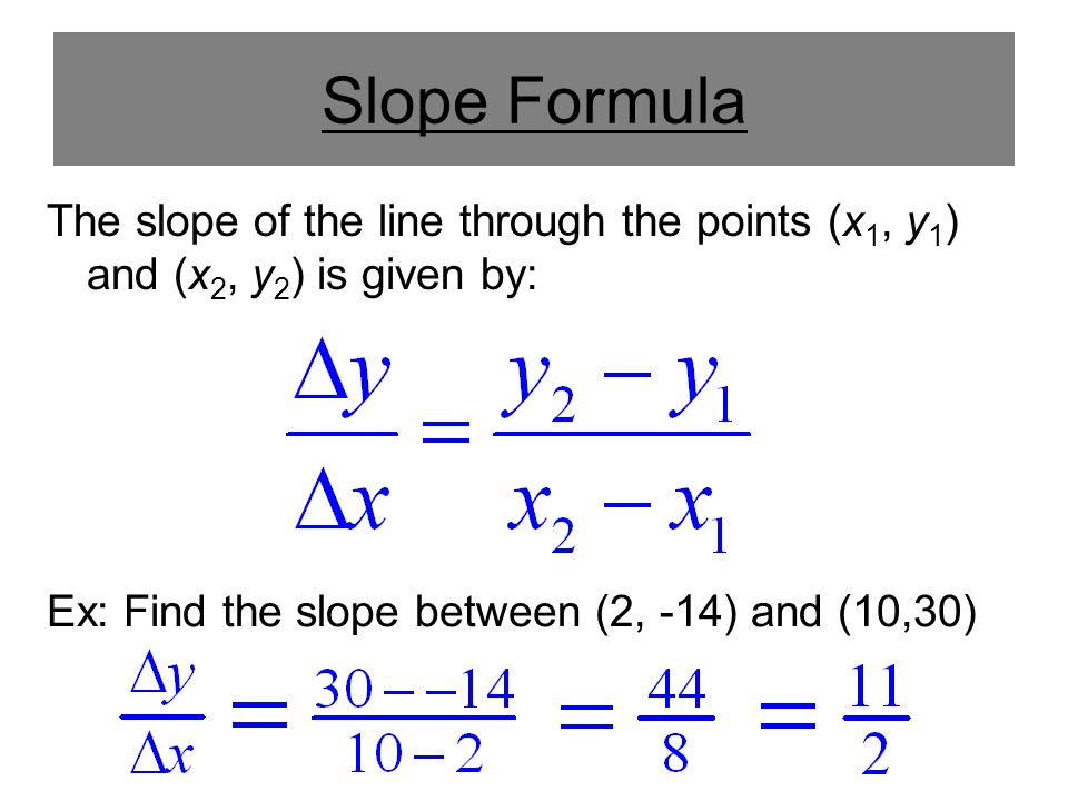 Slope Formula The slope of the line through the points (x 1, y 1 ) and (x 2, y 2 ) is given by: Ex: Find the slope between (2, -14) and (10,30)