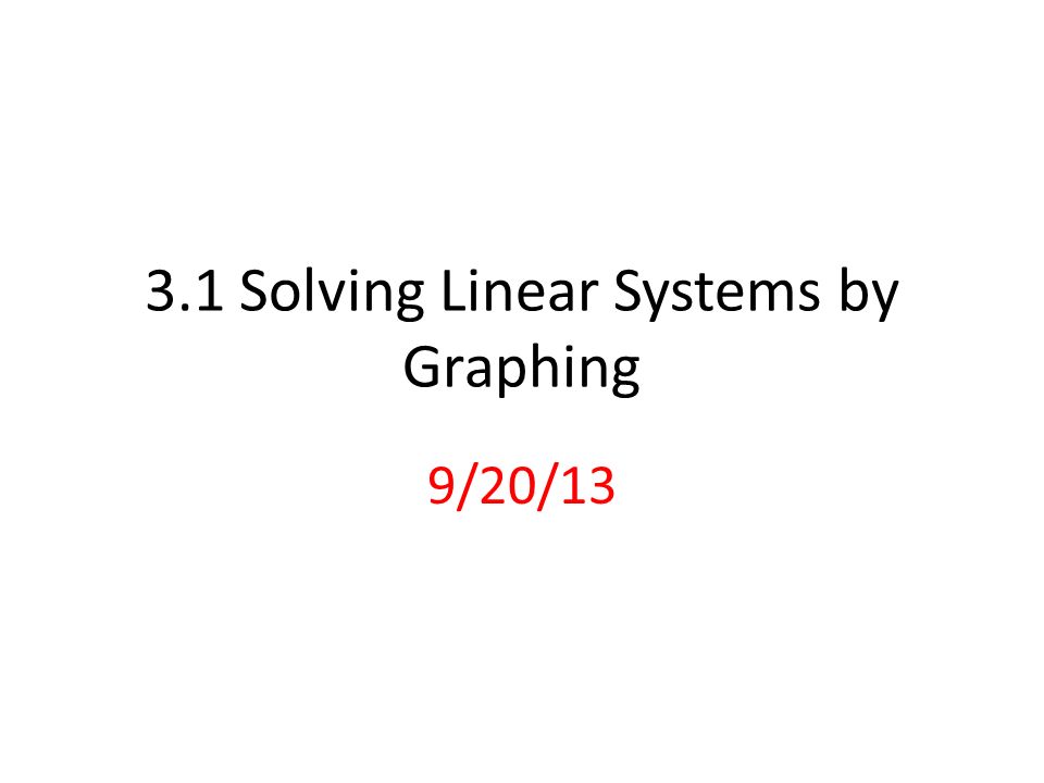 3.1 Solving Linear Systems by Graphing 9/20/13
