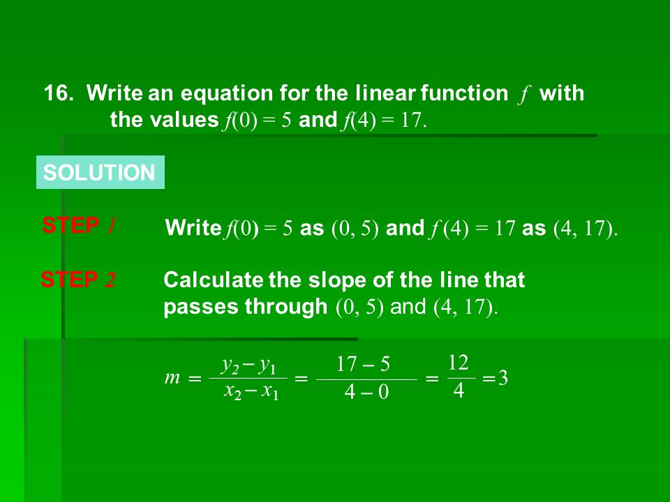 SOLUTION 16. Write an equation for the linear function f with the values f(0) = 5 and f(4) = 17.