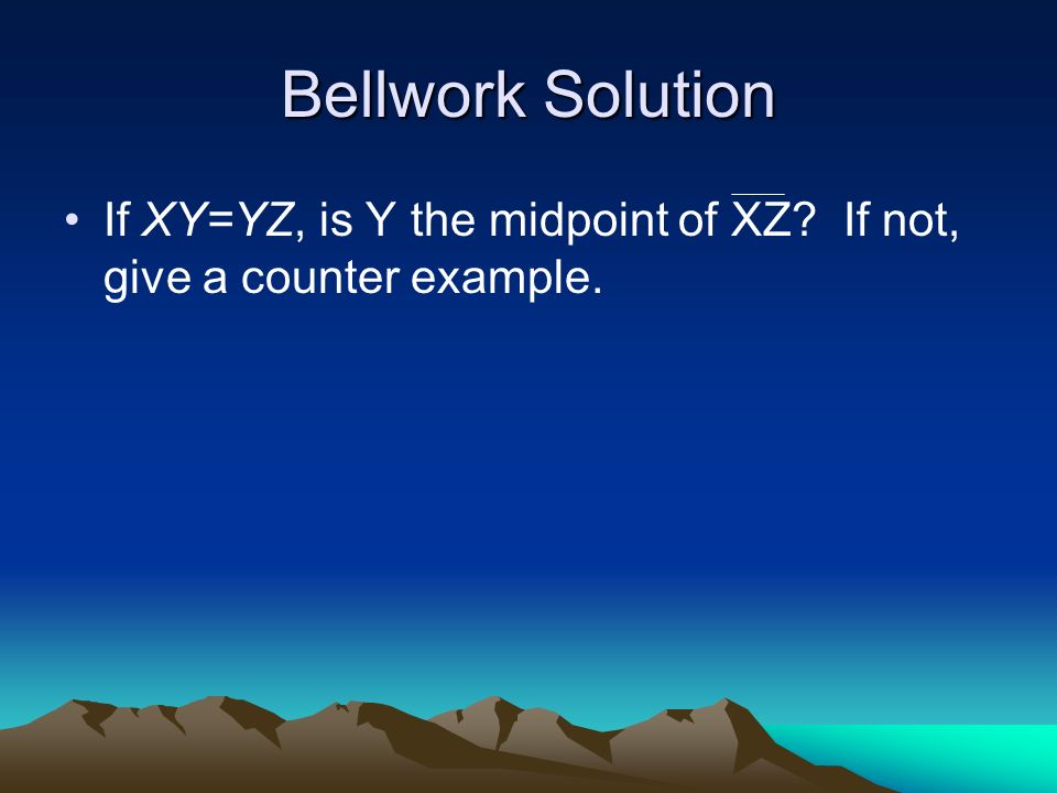 Bellwork Solution If XY=YZ, is Y the midpoint of XZ If not, give a counter example.
