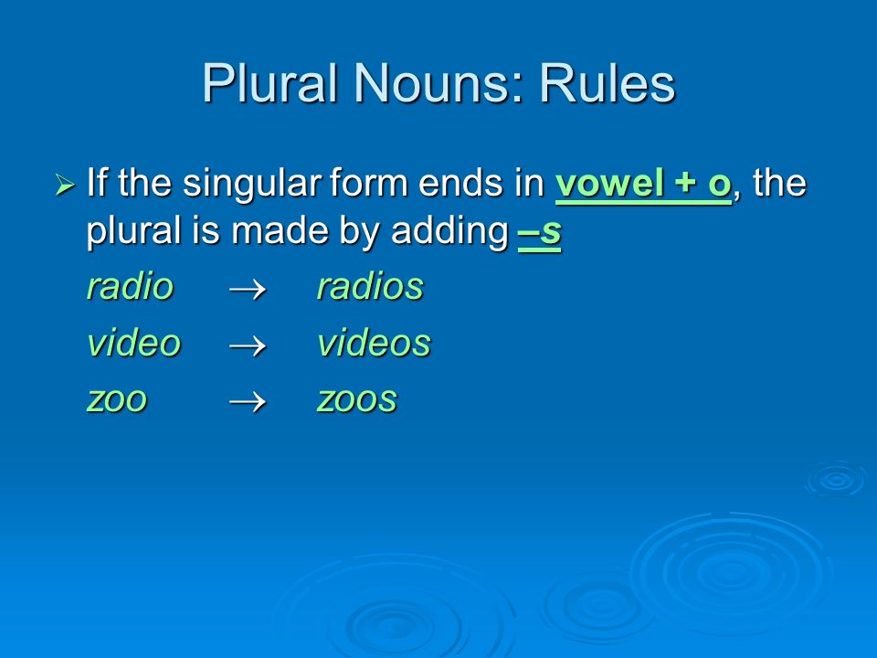 Plural Nouns: Rules  If the singular form ends in vowel + o, the plural is made by adding –s radio  radios video  videos zoo  zoos