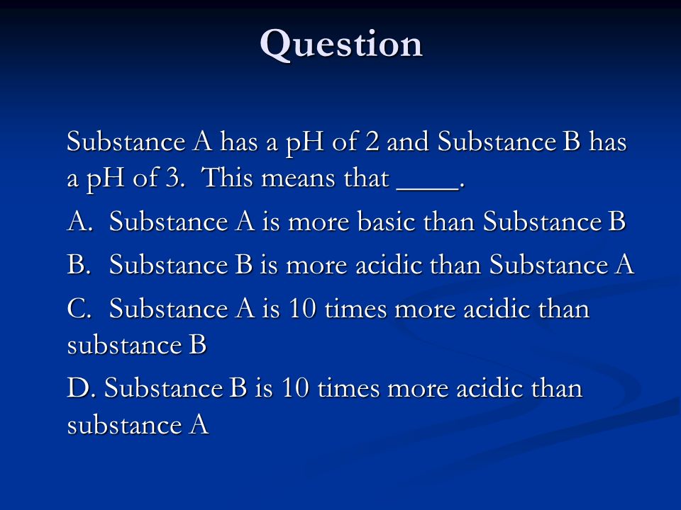 Question Substance A has a pH of 2 and Substance B has a pH of 3.