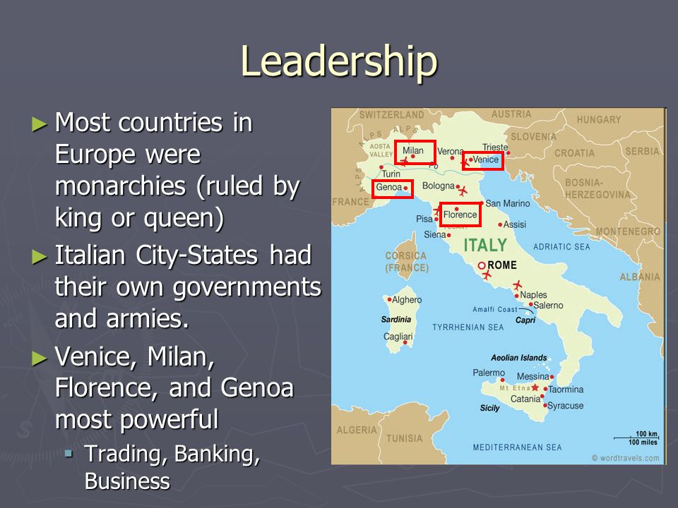 Leadership ► Most countries in Europe were monarchies (ruled by king or queen) ► Italian City-States had their own governments and armies.