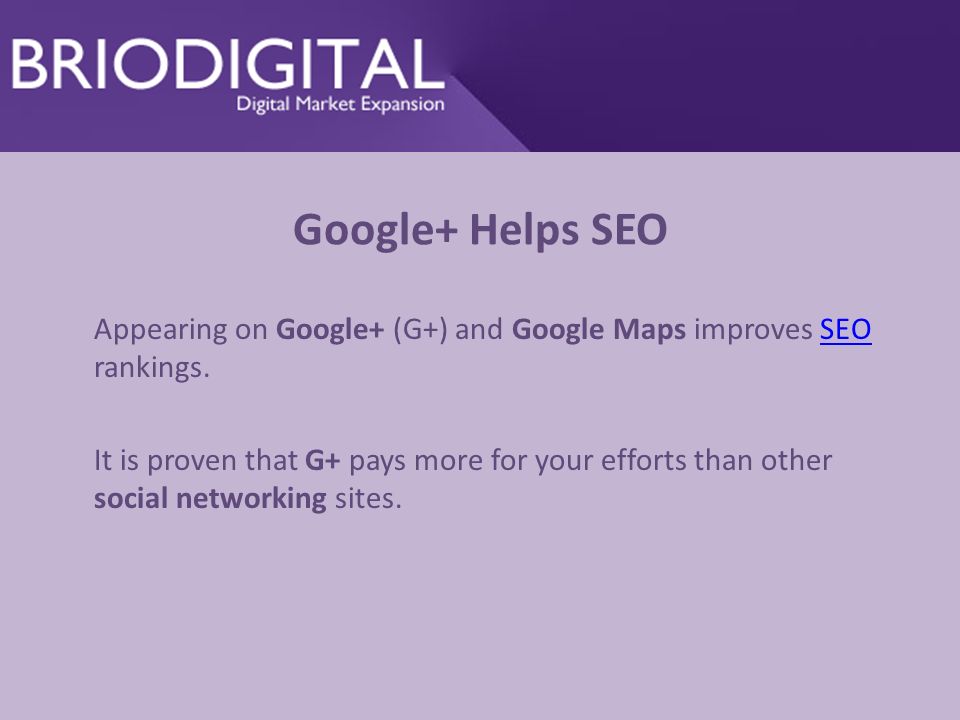 Google+ Helps SEO Appearing on Google+ (G+) and Google Maps improves SEO rankings.SEO It is proven that G+ pays more for your efforts than other social networking sites.