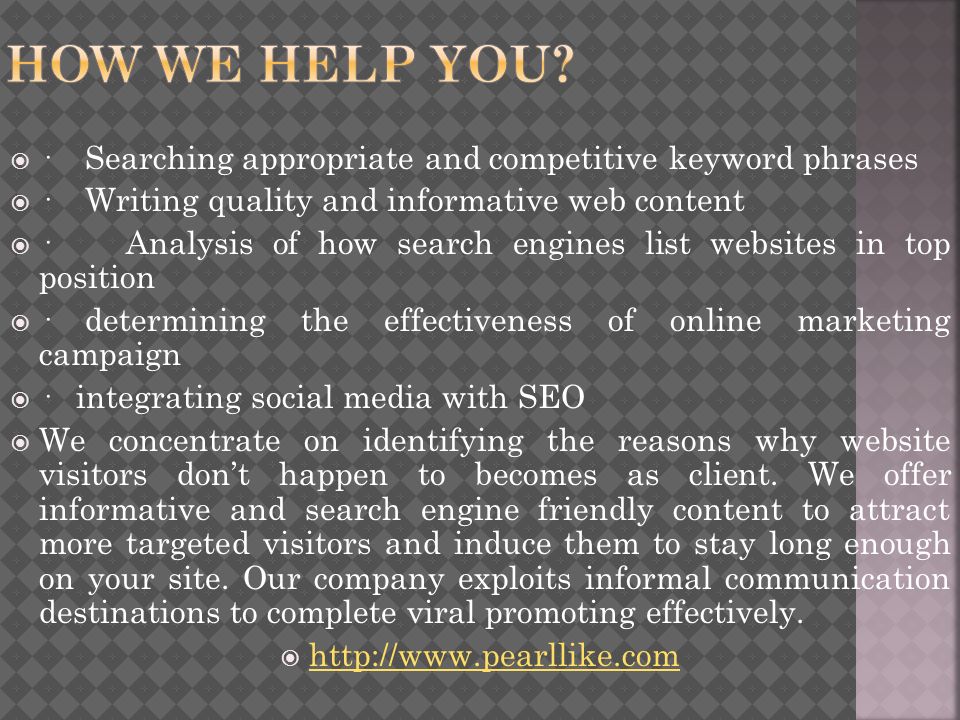  · Searching appropriate and competitive keyword phrases  · Writing quality and informative web content  · Analysis of how search engines list websites in top position  · determining the effectiveness of online marketing campaign  · integrating social media with SEO  We concentrate on identifying the reasons why website visitors don’t happen to becomes as client.