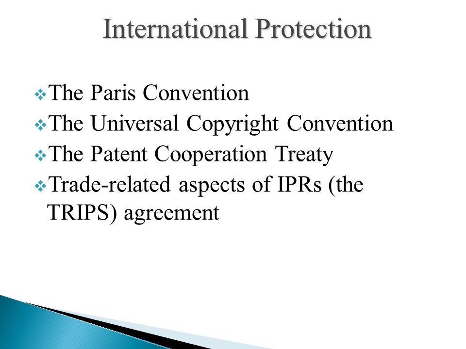  The Paris Convention  The Universal Copyright Convention  The Patent Cooperation Treaty  Trade-related aspects of IPRs (the TRIPS) agreement International Protection