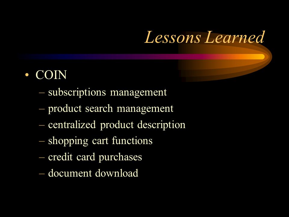 Lessons Learned COIN –subscriptions management –product search management –centralized product description –shopping cart functions –credit card purchases –document download