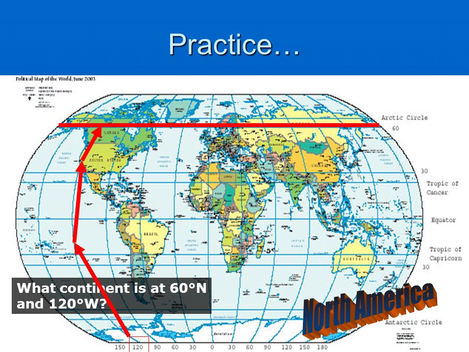 Practice… What continent is at 60°N and 120°W