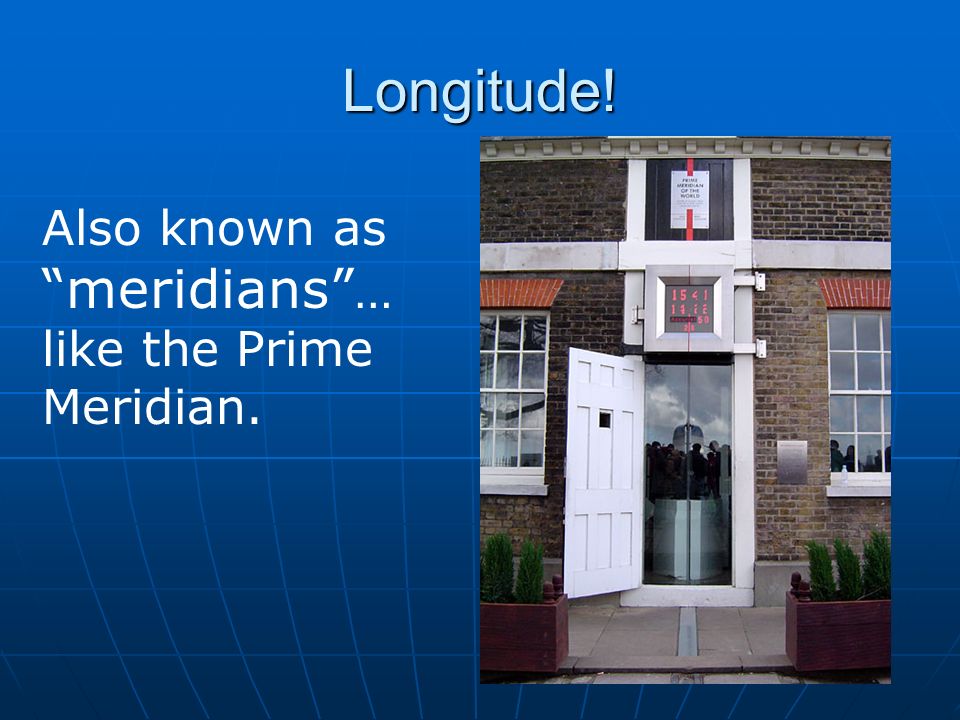 Longitude! Also known as meridians … like the Prime Meridian.