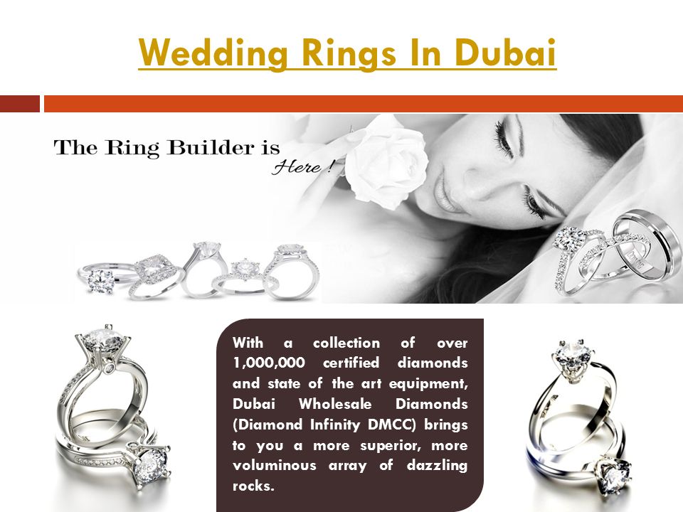 Wedding Rings In Dubai With a collection of over 1,000,000 certified diamonds and state of the art equipment, Dubai Wholesale Diamonds (Diamond Infinity DMCC) brings to you a more superior, more voluminous array of dazzling rocks.