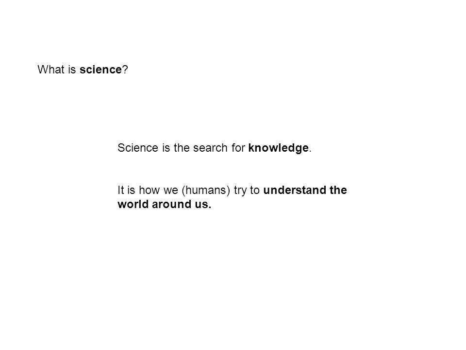 What is science. Science is the search for knowledge.