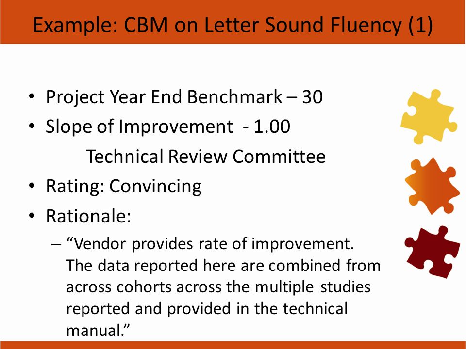 Example: CBM on Letter Sound Fluency (1) Project Year End Benchmark – 30 Slope of Improvement Technical Review Committee Rating: Convincing Rationale: – Vendor provides rate of improvement.