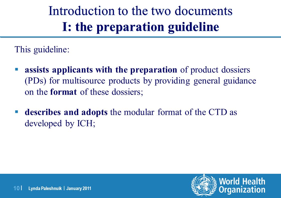 Lynda Paleshnuik | January | Introduction to the two documents I: the preparation guideline This guideline:  assists applicants with the preparation of product dossiers (PDs) for multisource products by providing general guidance on the format of these dossiers;  describes and adopts the modular format of the CTD as developed by ICH;