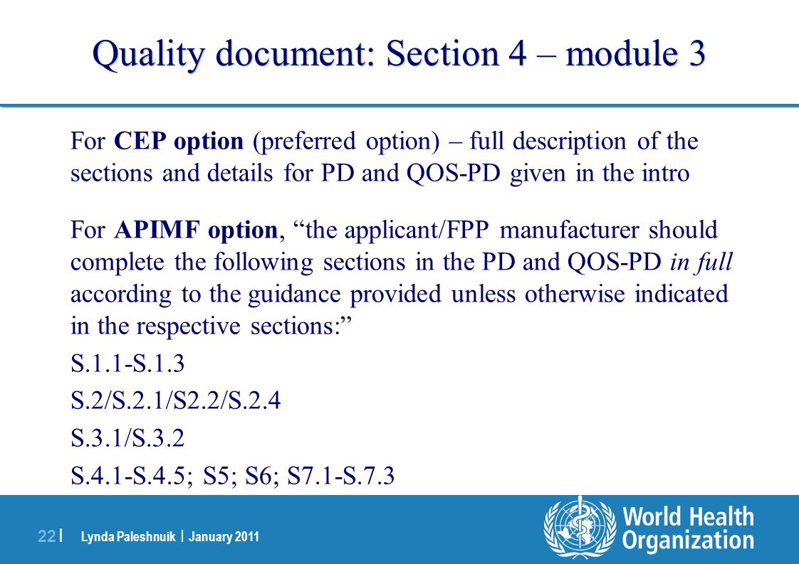 Lynda Paleshnuik | January | Quality document: Section 4 – module 3 For CEP option (preferred option) – full description of the sections and details for PD and QOS-PD given in the intro For APIMF option, the applicant/FPP manufacturer should complete the following sections in the PD and QOS-PD in full according to the guidance provided unless otherwise indicated in the respective sections: S.1.1-S.1.3 S.2/S.2.1/S2.2/S.2.4 S.3.1/S.3.2 S.4.1-S.4.5; S5; S6; S7.1-S.7.3