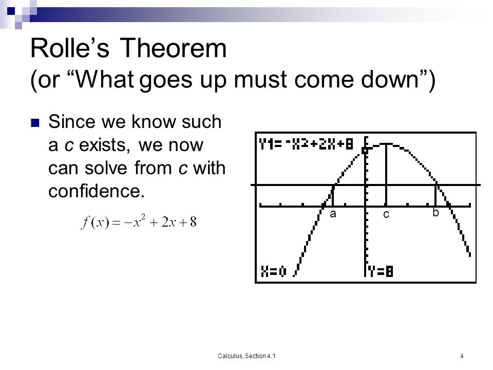 Calculus, Section 4.14 Rolle’s Theorem (or What goes up must come down ) Since we know such a c exists, we now can solve from c with confidence.