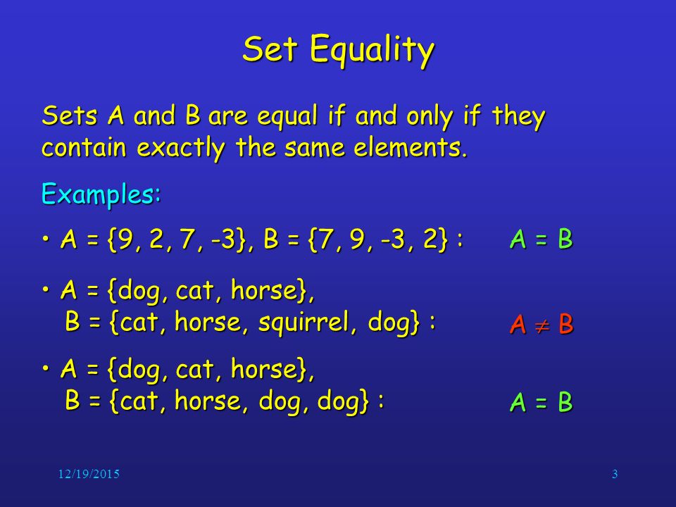 12/19/20153 Set Equality Sets A and B are equal if and only if they contain exactly the same elements.