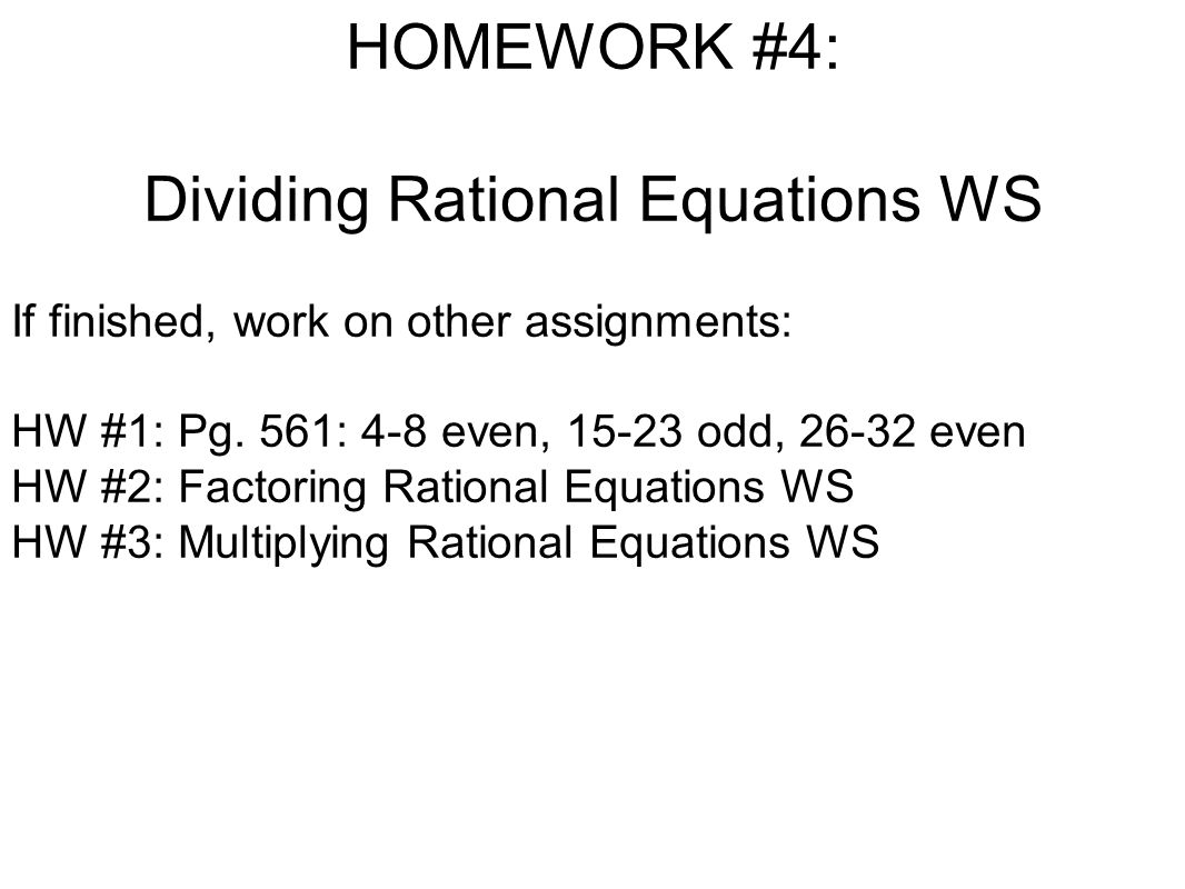 HOMEWORK #4: Dividing Rational Equations WS If finished, work on other assignments: HW #1: Pg.