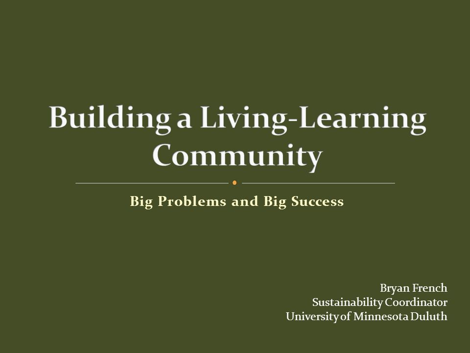 Big Problems and Big Success Bryan French Sustainability Coordinator University of Minnesota Duluth