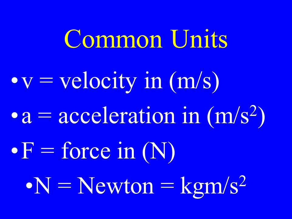 Common Units v = velocity in (m/s) a = acceleration in (m/s 2 ) F = force in (N) N = Newton = kgm/s 2