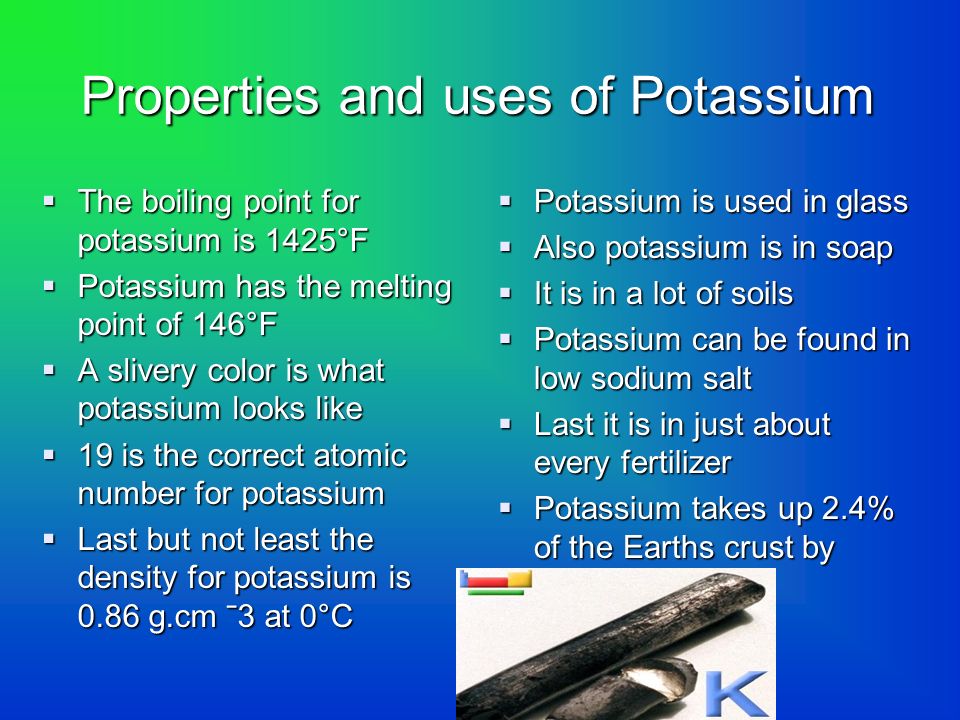 gevangenis Prijs borst Potassium Properties and uses of Potassium  The boiling point for potassium  is 1425°F  Potassium has the melting point of 146°F  A slivery color is.  - ppt download
