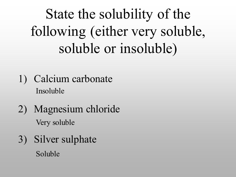 State the solubility of the following (either very soluble, soluble or insoluble) 1)Calcium carbonate 2)Magnesium chloride 3)Silver sulphate Insoluble Very soluble Soluble