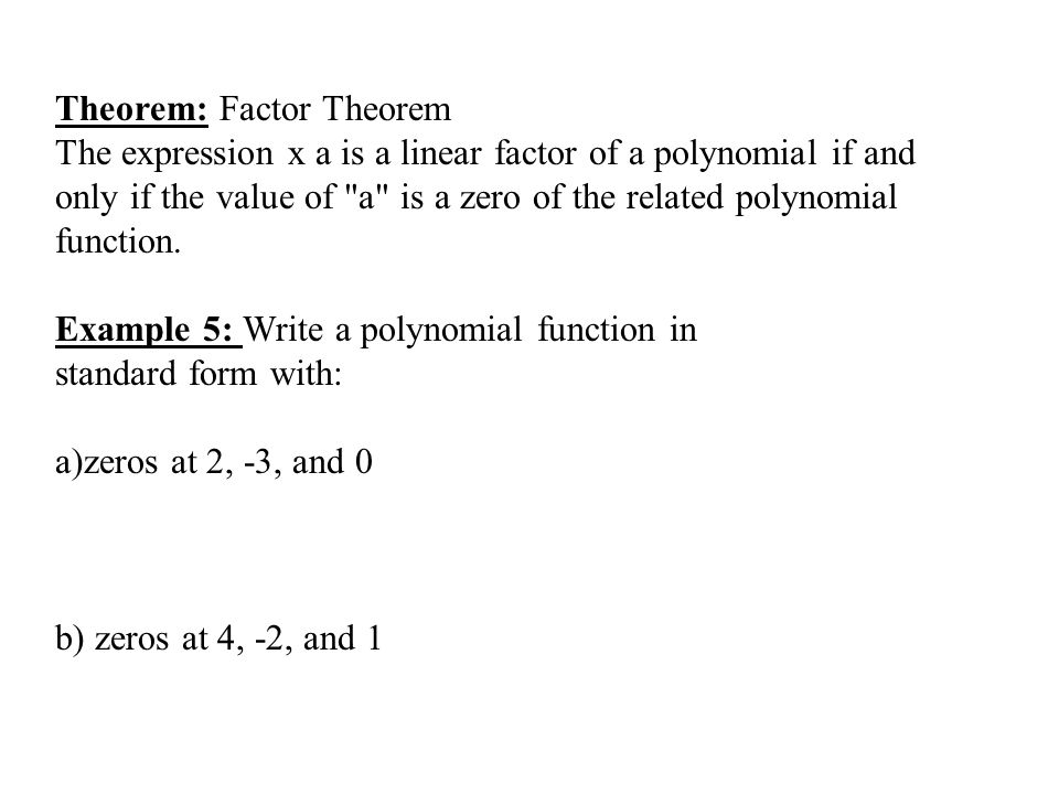 Theorem: Factor Theorem The expression x a is a linear factor of a polynomial if and only if the value of a is a zero of the related polynomial function.