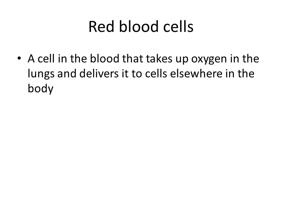 Red blood cells A cell in the blood that takes up oxygen in the lungs and delivers it to cells elsewhere in the body