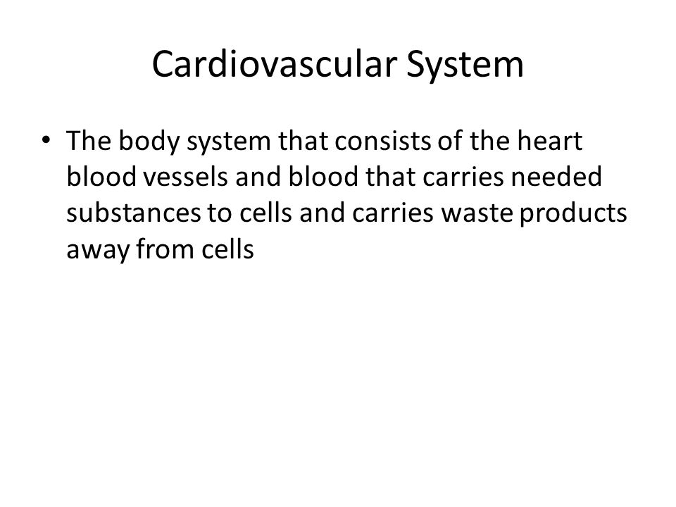 Cardiovascular System The body system that consists of the heart blood vessels and blood that carries needed substances to cells and carries waste products away from cells