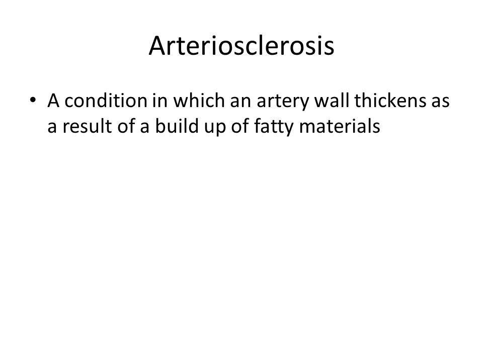 Arteriosclerosis A condition in which an artery wall thickens as a result of a build up of fatty materials