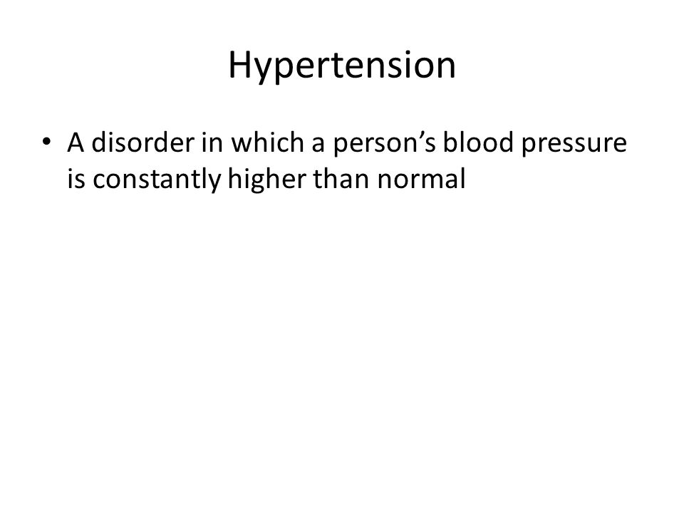 Hypertension A disorder in which a person’s blood pressure is constantly higher than normal