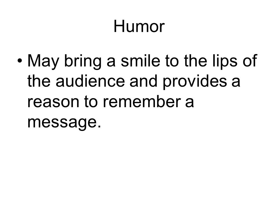 Humor May bring a smile to the lips of the audience and provides a reason to remember a message.