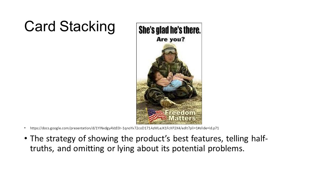 Card Stacking   pli=1#slide=id.p71 The strategy of showing the product’s best features, telling half- truths, and omitting or lying about its potential problems.
