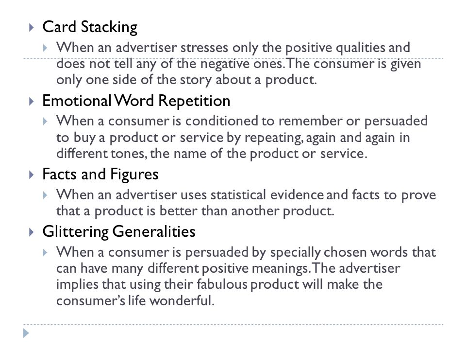  Card Stacking  When an advertiser stresses only the positive qualities and does not tell any of the negative ones.
