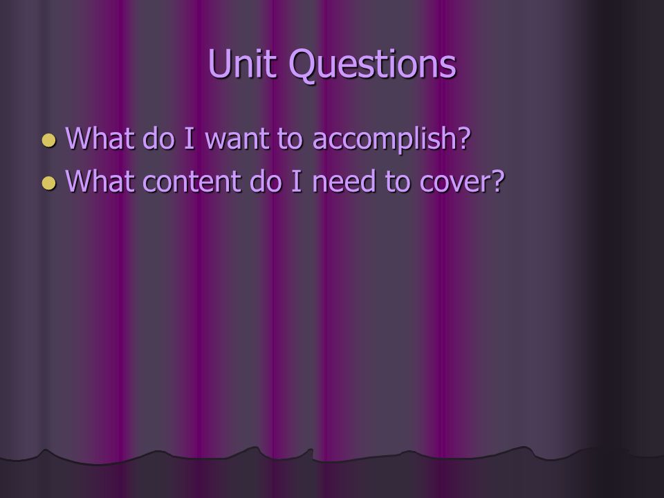 Unit Questions What do I want to accomplish. What do I want to accomplish.