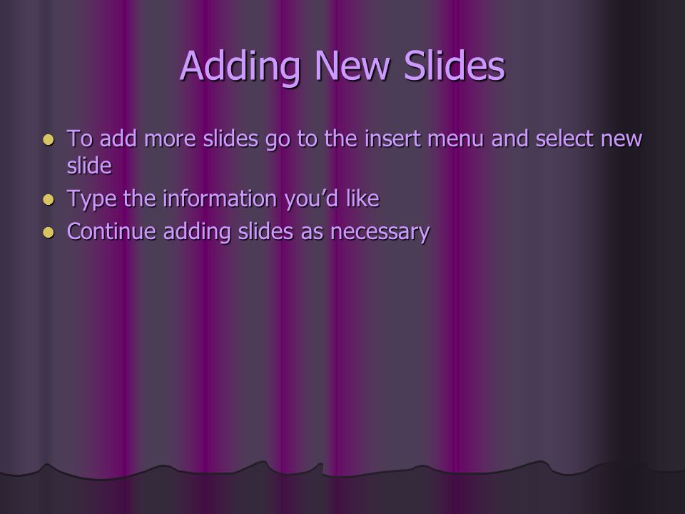 Adding New Slides To add more slides go to the insert menu and select new slide To add more slides go to the insert menu and select new slide Type the information you’d like Type the information you’d like Continue adding slides as necessary Continue adding slides as necessary
