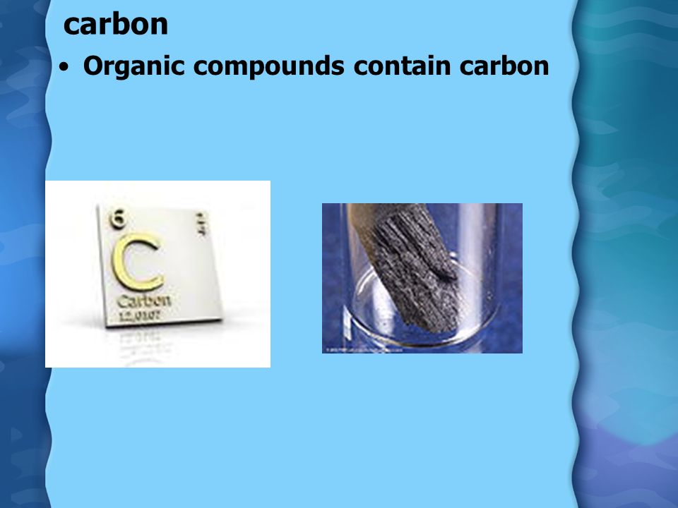 carbon Organic compounds contain carbon