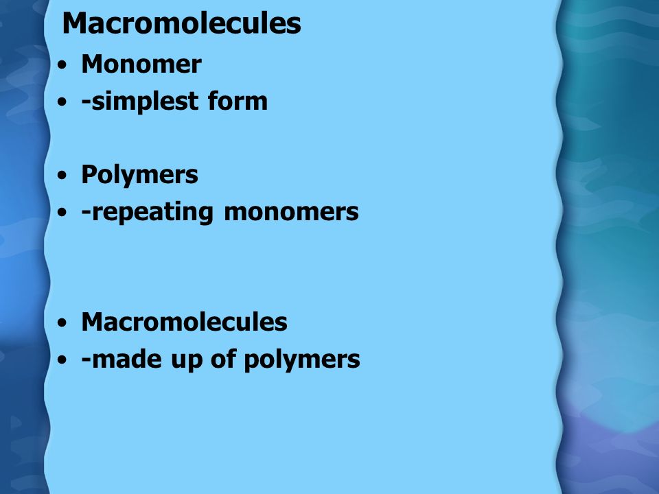 Macromolecules Monomer -simplest form Polymers -repeating monomers Macromolecules -made up of polymers