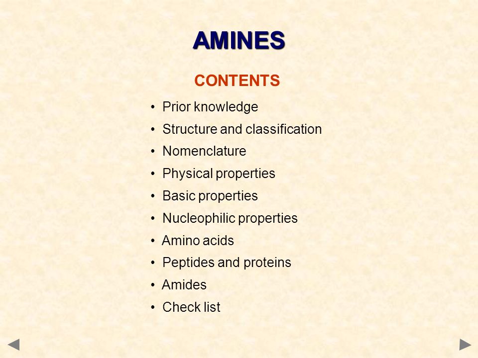 CONTENTS Prior knowledge Structure and classification Nomenclature Physical properties Basic properties Nucleophilic properties Amino acids Peptides and proteins Amides Check list AMINES